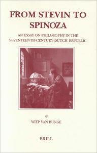 From Stevin to Spinoza: An Essay on Philosophy in the Seventeenth-Century Dutch Republic - Wiep van Bunge