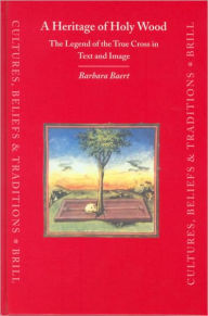 A Heritage of Holy Wood: The Legend of the True Cross in Text and Image Barbara Baert Author