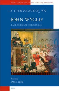 A Companion to John Wyclif: Late Medieval Theologian - Ian Levy