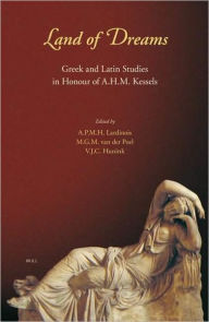 Land of Dreams: Greek and Latin Studies in Honour of A.H.M. Kessels Andre Lardinois Editor