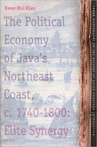 The Political Economy of Java's Northeast Coast, c. 1740-1800: Elite Synergy - Hui Kian Kwee