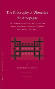 The Philosophy of Dionysius the Areopagite: An Introduction to the Structure and the Content of the Treatise On the Divine Names - Christian Schafer