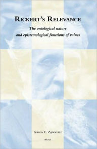 Rickert's Relevance: The Ontological Nature and Epistemological Functions of Values Zijderveld Author