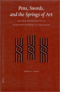 Pens, Swords, and the Springs of Art: The Oral Poetry Dueling of Palestinian Weddings in the Galilee - Nadia Yaqub