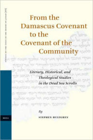 From the Damascus Covenant to the Covenant of the Community: Literary, Historical, and Theological Studies in the Dead Sea Scrolls - Stephen Hultgren