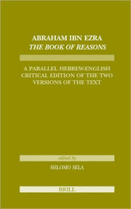 Abraham Ibn Ezra The Book of Reasons: A Parallel Hebrew-English Critical Edition of the Two Versions of the Text Shlomo Sela Author