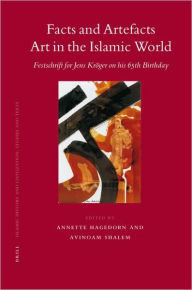 Facts and Artefacts - Art in the Islamic World: Festschrift for Jens Kroger on his 65th Birthday Annette Hagedorn Editor