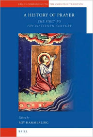 A History of Prayer: The First to the Fifteenth Century Roy Hammerling Editor