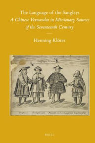 The Language of the Sangleys: A Chinese Vernacular in Missionary Sources of the Seventeenth Century Henning Kloter Author