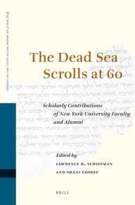The Dead Sea Scrolls at 60: Scholarly Contributions of New York University Faculty and Alumni Lawrence Schiffman Editor