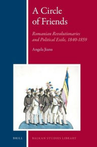 A Circle of Friends: Romanian Revolutionaries and Political Exile, 1840-1859 Angela Jianu Author