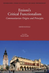 Etzioni's Critical Functionalism: Communitarian Origins and Principles David Sciulli Author