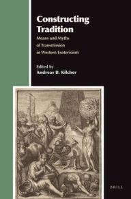 Constructing Tradition: Means and Myths of Transmission in Western Esotericism Andreas Kilcher Author