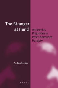 The Stranger at Hand: Antisemitic Prejudices in Post-Communist Hungary - Andras Kovacs