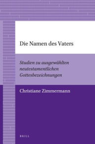 Die Namen des Vaters: Studien zu ausgewahlten neutestamentlichen Gottesbezeichnungen Christiane Zimmermann Author