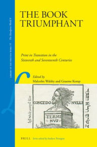 The Book Triumphant: Print in Transition in the Sixteenth and Seventeenth Centuries Malcolm Walsby Editor
