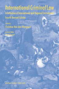 International Criminal Law: A Collection of International and Regional Instruments; Fourth Revised Edition Christine van den Wyngaert Editor