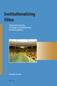 Institutionalizing Elites: Political Elite Formation and Change in the KwaZulu-Natal Provincial Legislature Suzanne Francis Author