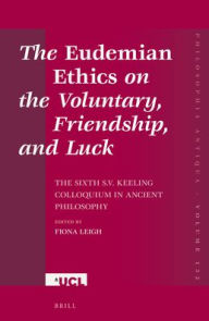The Eudemian Ethicson the Voluntary, Friendship, and Luck: The Sixth S.V. Keeling Colloquium in Ancient Philosophy Fiona Leigh Editor