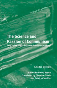 The Science and Passion of Communism: Selected Writings of Amadeo Bordiga (1912-1965): Selected Writings of Amadeo Bordiga 1912?1965 (Historical Materialism, 209)