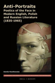Anti-Portraits: Poetics of the Face in Modern English, Polish and Russian Literature (1835-1965) - Kamila Pawlikowska