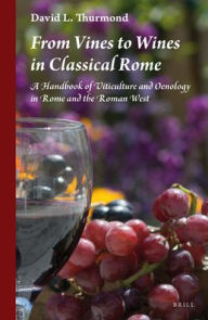 From Vines to Wines in Classical Rome: A Handbook of Viticulture and Oenology in Rome and the Roman West - David L. Thurmond