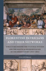 Florentine Patricians and Their Networks: Structures Behind the Cultural Success and the Political Representation of the Medici Court (1600-1660): 14 (Rulers & Elites)