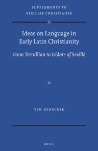 Ideas on Language in Early Latin Christianity: From Tertullian to Isidore of Seville - Tim Denecker