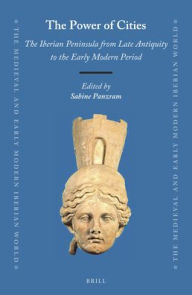 The Power of Cities: The Iberian Peninsula from Late Antiquity to the Early Modern Period (Medieval and Early Modern Iberian World, 70)