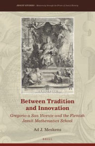 Between Tradition and Innovation: Gregorio a San Vicente and the Flemish Jesuit Mathematics School Ad J. Meskens Author