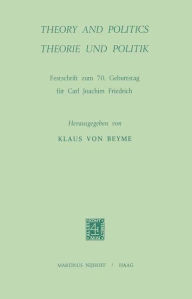 Theory and Politics / Theorie und Politik: Festschrift zum 70. Geburtstag fÃ¼r Carl Joachim Friedrich K. von Beyme Editor