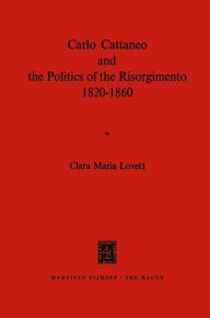 Carlo Cattaneo and the Politics of the Risorgimento, 1820-1860 C.M. Lovett Author