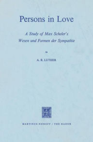 Persons in Love: A Study of Max Scheler's Wesen und Formen der Sympathie A.R. Luther Author