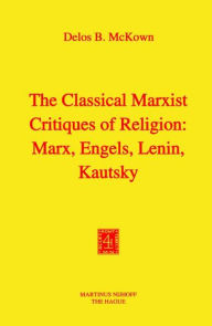 The Classical Marxist Critiques of Religion: Marx, Engels, Lenin, Kautsky D.B. McKown Author