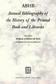 ABHB Annual Bibliography of the History of the Printed Book and Libraries: VOLUME 4: PUBLICATIONS OF 1973 and additions from the preceding years H. Ve