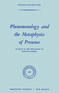 Phenomenology and the Metaphysics of Presence: An Essay in the Philosophy of Edmund Husserl W. Fuchs Author