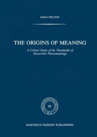 The Origins of Meaning: A Critical Study of the Thresholds of Husserlian Phenomenology D. Welton Author