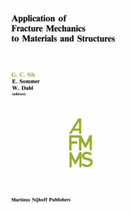 Application of Fracture Mechanics to Materials and Structures: Proceedings of the International Conference on Application of Fracture Mechanics to Materials and Structures, held at the Hotel Kolpinghaus, Freiburg, F.R.G., June 20-24, 1983 - George C. Sih