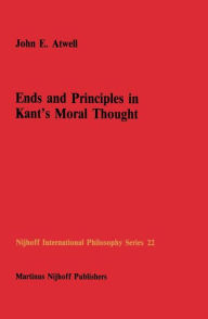 Ends and Principles in Kant's Moral Thought John E. Atwell Author