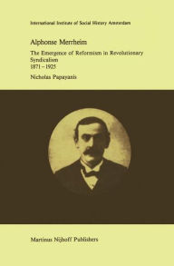 Alphonse Merrheim: The Emergence of Reformism in Revolutionary Syndicalism, 1871 - 1925 N. Papayanis Author