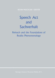 Speech Act and Sachverhalt: Reinach and the Foundations of Realist Phenomenology K. Mulligan Editor