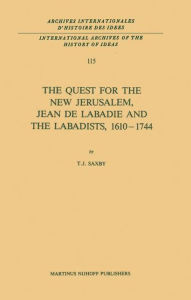 The Quest for the New Jerusalem, Jean de Labadie and the Labadists, 1610-1744 T.J. Saxby Author