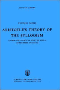 Aristotle's Theory of the Syllogism: A Logico-Philological Study of Book A of the Prior Analytics G. Patzig Author