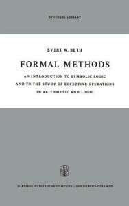 Formal Methods: An Introduction to Symbolic Logic and to the Study of Effective Operations in Arithmetic and Logic E.W. Beth Editor
