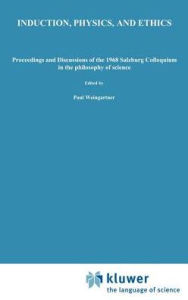Induction, Physics and Ethics: Proceedings and Discussions of the 1968 Salzburg Colloquium in the Philosophy of Science P. Weingartner Editor