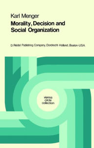 Morality, Decision and Social Organization: Toward a Logic of Ethics Karl Menger Author