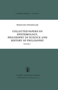 Collected Papers on Epistemology, Philosophy of Science and History of Philosophy: Volume I W. Stegmüller Author