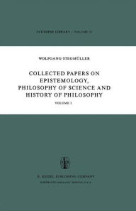 Collected Papers on Epistemology, Philosophy of Science and History of Philosophy: Volume I W. Stegmïller Author