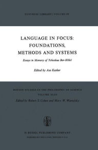 Language in Focus: Foundations, Methods and Systems: Essays in Memory of Yehoshua Bar-Hillel A. Kasher Editor