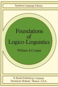 Foundations of Logico-Linguistics: A Unified Theory of Information, Language, and Logic W.S. Cooper Author